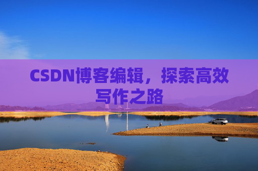 CSDN博客编辑，探索高效写作之路