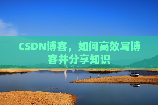 CSDN博客，如何高效写博客并分享知识