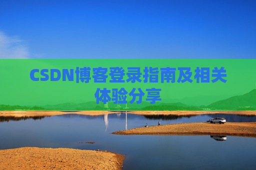 CSDN博客登录指南及相关体验分享