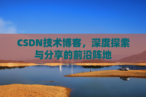 CSDN技术博客,深度探索与分享的前沿阵地