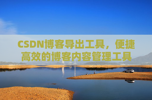 CSDN博客导出工具，便捷高效的博客内容管理工具